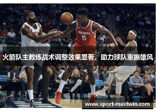 火箭队主教练战术调整效果显著，助力球队重振雄风