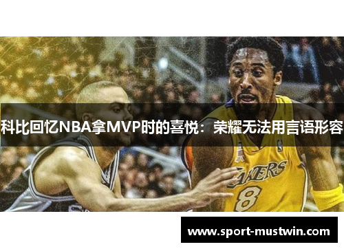 科比回忆NBA拿MVP时的喜悦：荣耀无法用言语形容
