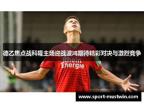 德乙焦点战科隆主场迎战波鸿期待精彩对决与激烈竞争